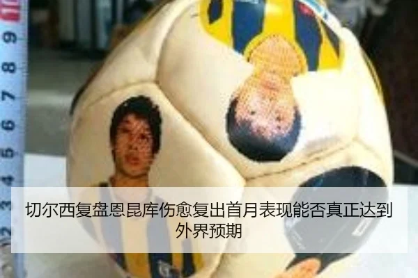 切尔西复盘恩昆库伤愈复出首月表现能否真正达到外界预期