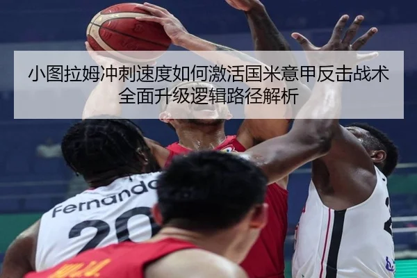 小图拉姆冲刺速度如何激活国米意甲反击战术全面升级逻辑路径解析