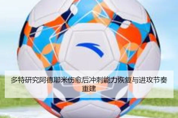 多特研究阿德耶米伤愈后冲刺能力恢复与进攻节奏重建
