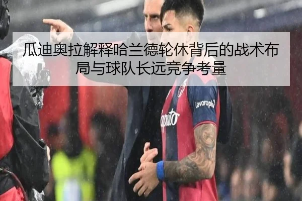 瓜迪奥拉解释哈兰德轮休背后的战术布局与球队长远竞争考量