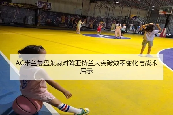 AC米兰复盘莱奥对阵亚特兰大突破效率变化与战术启示