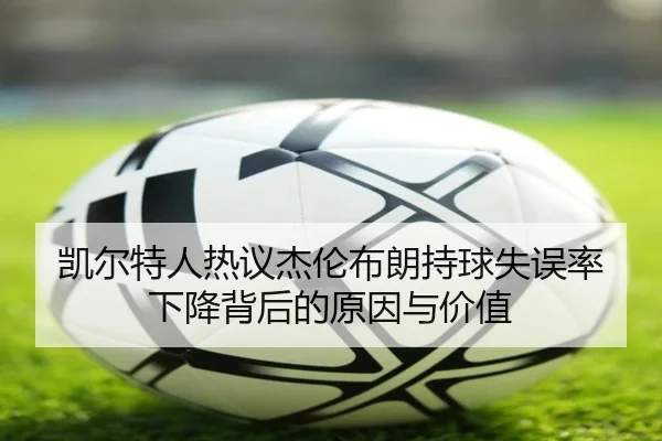 凯尔特人热议杰伦布朗持球失误率下降背后的原因与价值
