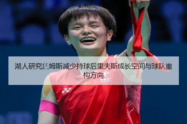 湖人研究詹姆斯减少持球后里夫斯成长空间与球队重构方向