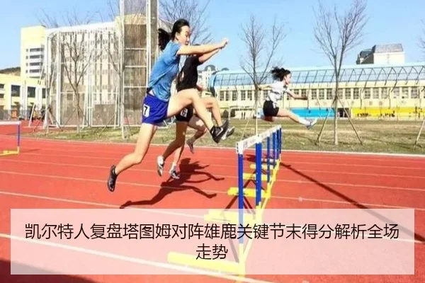 凯尔特人复盘塔图姆对阵雄鹿关键节末得分解析全场走势