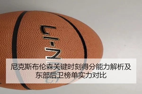 尼克斯布伦森关键时刻得分能力解析及东部后卫榜单实力对比