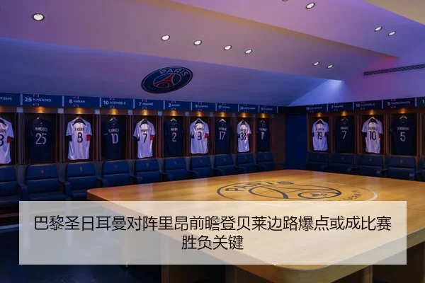 巴黎圣日耳曼对阵里昂前瞻登贝莱边路爆点或成比赛胜负关键