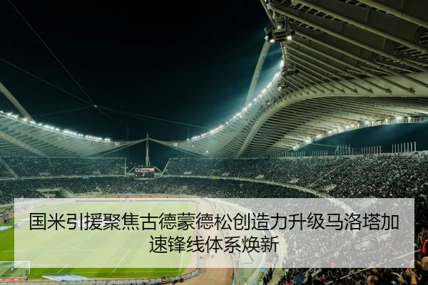 国米引援聚焦古德蒙德松创造力升级马洛塔加速锋线体系焕新